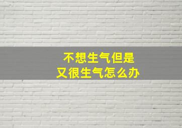 不想生气但是又很生气怎么办