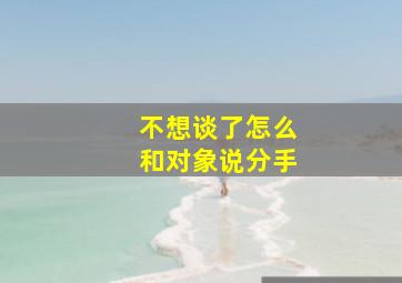 不想谈了怎么和对象说分手