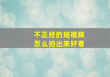 不正经的短视频怎么拍出来好看