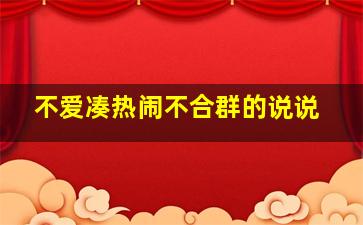 不爱凑热闹不合群的说说