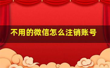 不用的微信怎么注销账号