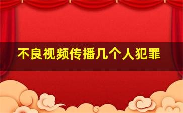 不良视频传播几个人犯罪