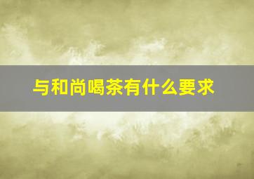 与和尚喝茶有什么要求