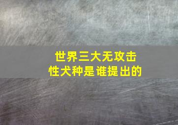 世界三大无攻击性犬种是谁提出的