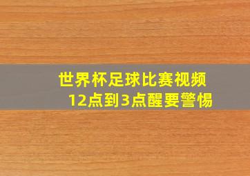 世界杯足球比赛视频12点到3点醒要警惕