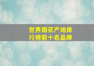 世界烟花产地排行榜前十名品牌