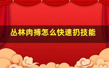 丛林肉搏怎么快速扔技能