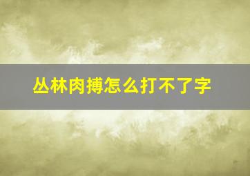 丛林肉搏怎么打不了字