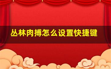 丛林肉搏怎么设置快捷键