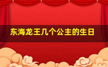 东海龙王几个公主的生日