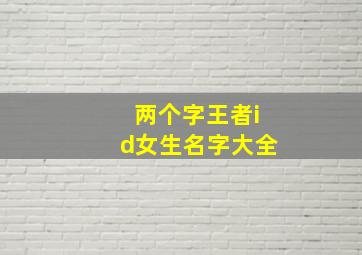 两个字王者id女生名字大全