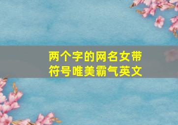 两个字的网名女带符号唯美霸气英文