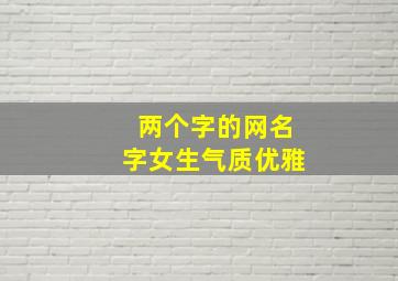 两个字的网名字女生气质优雅