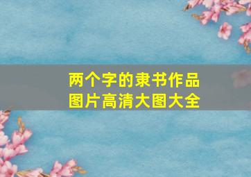 两个字的隶书作品图片高清大图大全