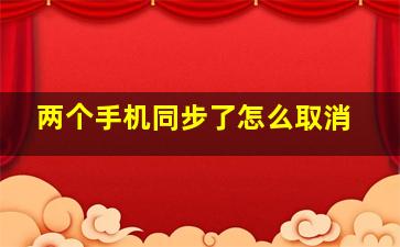 两个手机同步了怎么取消