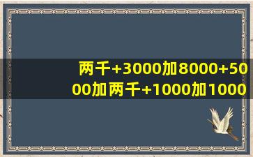 两千+3000加8000+5000加两千+1000加1000+