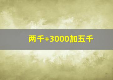 两千+3000加五千