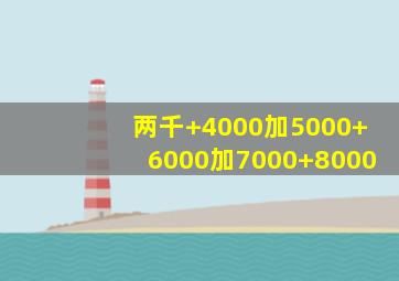 两千+4000加5000+6000加7000+8000