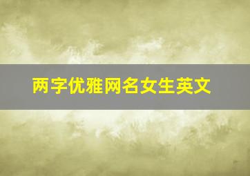 两字优雅网名女生英文