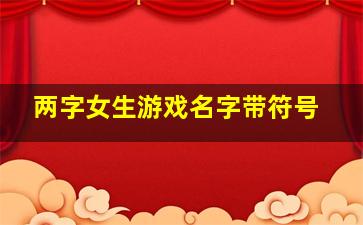 两字女生游戏名字带符号