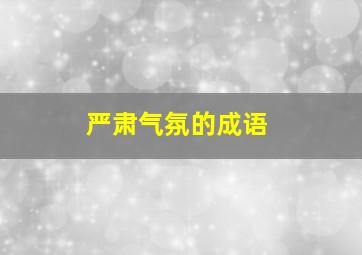 严肃气氛的成语