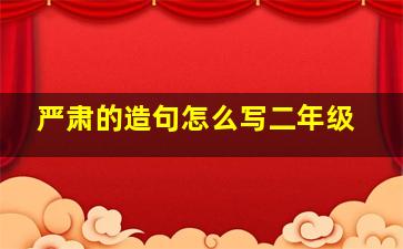 严肃的造句怎么写二年级