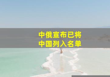 中俄宣布已将中国列入名单