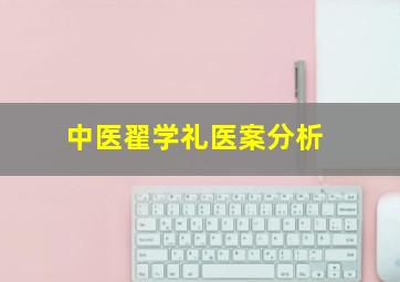 中医翟学礼医案分析