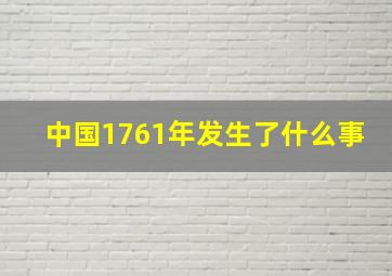 中国1761年发生了什么事