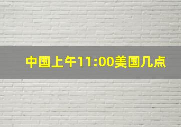 中国上午11:00美国几点