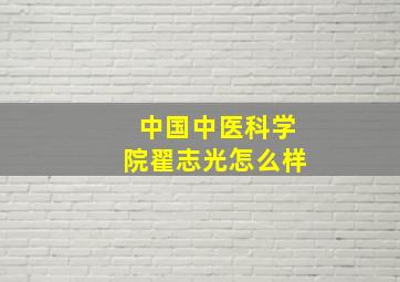 中国中医科学院翟志光怎么样