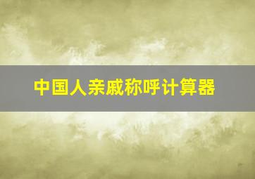 中国人亲戚称呼计算器