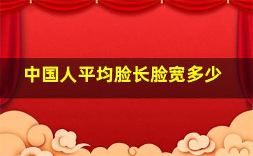 中国人平均脸长脸宽多少