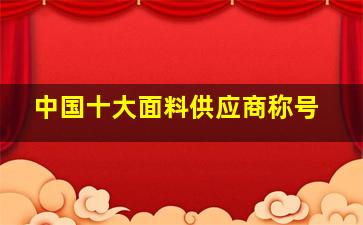 中国十大面料供应商称号