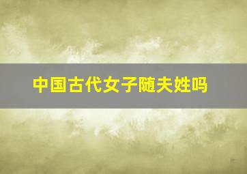 中国古代女子随夫姓吗