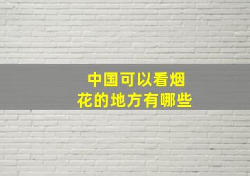 中国可以看烟花的地方有哪些