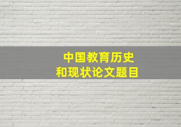 中国教育历史和现状论文题目