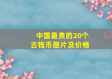 中国最贵的20个古钱币图片及价格