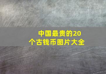 中国最贵的20个古钱币图片大全