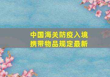 中国海关防疫入境携带物品规定最新