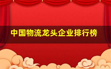 中国物流龙头企业排行榜