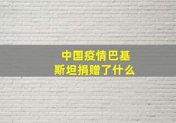 中国疫情巴基斯坦捐赠了什么