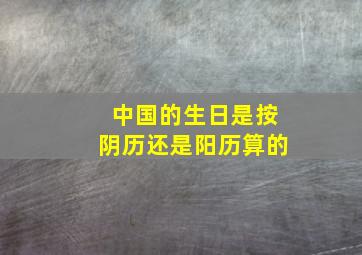 中国的生日是按阴历还是阳历算的