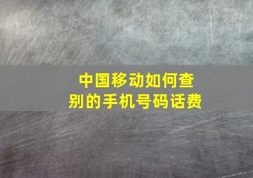 中国移动如何查别的手机号码话费