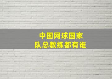 中国网球国家队总教练都有谁