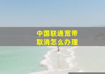 中国联通宽带取消怎么办理