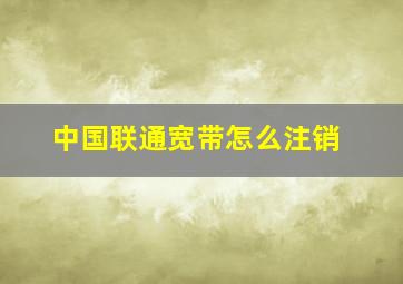 中国联通宽带怎么注销