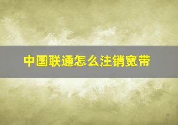 中国联通怎么注销宽带