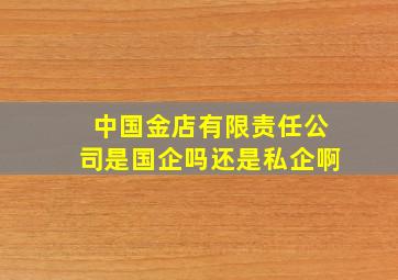 中国金店有限责任公司是国企吗还是私企啊