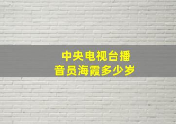 中央电视台播音员海霞多少岁